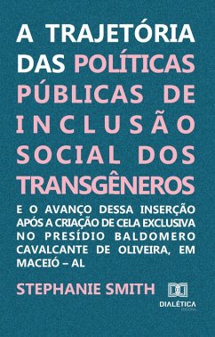 A trajetória das políticas públicas de inclusão social dos transgêneros e o avanço dessa inserção após a criação de cela exclusiva no Presídio Baldomero Cavalcante de Oliveira, em Maceió - AL (eBook, ePUB) - Melo, Stephanie J. Smith