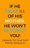 If He Talks Ill Of His Mother, He Won't Respect You!: Lessons On Love And Family Dynamics (eBook, ePUB) If He Talks Ill Of His Mother, He Won't Respect You!: Lessons On Love And Family Dynamics (eBook, ePUB)