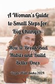 A Woman's Guide to Small Steps for Big Changes: How to Break Bad Habits and Build Better Ones (eBook, ePUB) A Woman's Guide to Small Steps for Big Changes: How to Break Bad Habits and Build Better Ones (eBook, ePUB)
