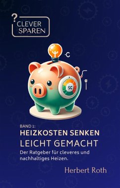 Clever Sparen: Heizkosten senken leicht gemacht - Der Ratgeber für cleveres und nachhaltiges Heizen. (eBook, ePUB) - Roth, Herbert