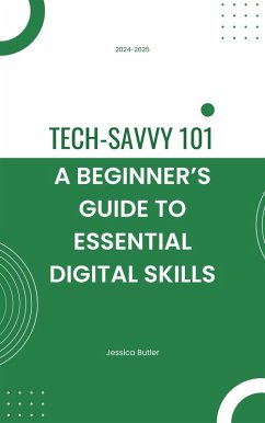 Tech-Savvy 101: A Beginner's Guide to Essential Digital Skills (eBook, ePUB) - Butler, Jessica