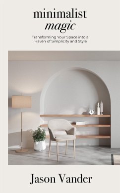 Cover Minimalist Magic, Transforming Your Space into a Haven of Simplicity and Style (eBook, ePUB)