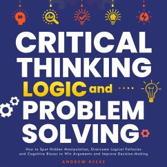 Critical Thinking, Logic and Problem Solving: How to Spot Hidden Manipulation, Overcome Logical Fallacies and Cognitive Biases to Win Arguments and Improve Decision-Making (eBook, ePUB) - Reeves, Andrew