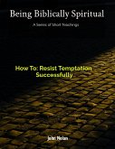 How To: Resist Temptation Successfully (Being Biblically Spiritual) (eBook, ePUB) How To: Resist Temptation Successfully (Being Biblically Spiritual) (eBook, ePUB)