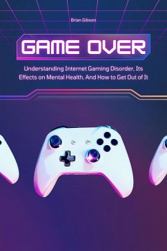 Game Over Understanding Internet Gaming Disorder, Its Effects on Mental Health, And How to Get Out of It (eBook, ePUB) - Gibson, Brian