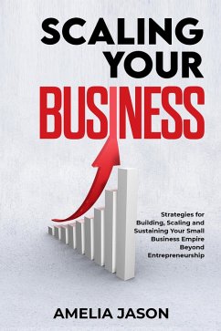 Scaling Your Business: Strategies for Building, Scaling and Sustaining Your Small Business Empire Beyond Entrepreneurship (Dummies Business Startup Guide, #4) (eBook, ePUB) - Jason, Amelia