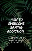 How to Overcome Gaming Addiction: A Recipe for Family and Society (Healthy Life, #2) (eBook, ePUB) How to Overcome Gaming Addiction: A Recipe for Family and Society (Healthy Life, #2) (eBook, ePUB)