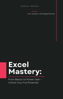 Excel Mastery: From Basics to Power User - Unlock Your Full Potential (Your Guide to the Digital World, #2) (eBook, ePUB) - Ghaniev, Atokhon