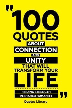 100 Quotes About Connection And Unity That Will Transform Your Life - Finding Strength In Shared Humanity (eBook, ePUB) - Quotes Library