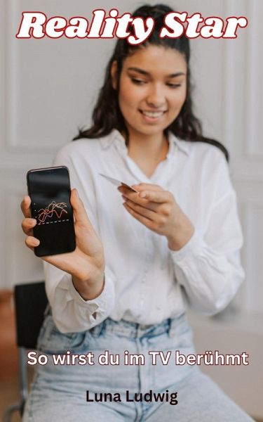 Reality Star, Berühmt werden im TV , Strategien für dein Einstieg in das TV Business (eBook, ePUB) Reality Star, Berühmt werden im TV , Strategien für dein Einstieg in das TV Business (eBook, ePUB)