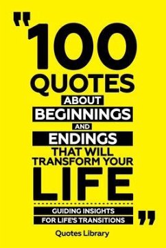 100 Quotes About Beginnings And Endings That Will Transform Your Life - Guiding Insights For Life's Transitions (eBook, ePUB) - Quotes Library