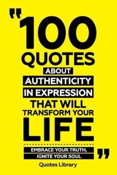 100 Quotes About Authenticity In Expression That Will Transform Your Life - Embrace Your Truth, Ignite Your Soul (eBook, ePUB) - Quotes Library