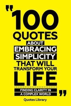 100 Quotes About Embracing Simplicity That Will Transform Your Life - Finding Clarity In A Complex World (eBook, ePUB) - Quotes Library