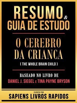 Resumo & Guia De Estudo - O Cerebro Da Crianca (The Whole Brain Child) - Baseado No Livro De Daniel J. Siegel E Tina Payne Bryson (eBook, ePUB) Resumo & Guia De Estudo - O Cerebro Da Crianca (The Whole Brain Child) - Baseado No Livro De Daniel J. Siegel E Tina Payne Bryson (eBook, ePUB)
