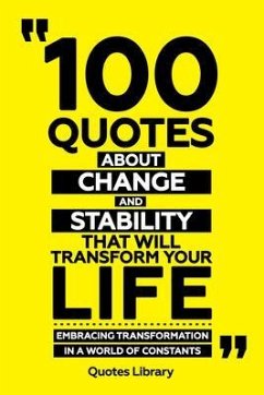 100 Quotes About Change And Stability That Will Transform Your Life - Embracing Transformation In A World Of Constants (eBook, ePUB) - Quotes Library