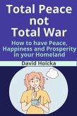 Total Peace not Total War: How to have Peace, Happiness Prosperity, not War and Death, in your Homeland (Mediation for Life and Peace, #4) (eBook, ePUB) Total Peace not Total War: How to have Peace, Happiness Prosperity, not War and Death, in your Homeland (Mediation for Life and Peace, #4) (eBook, ePUB)