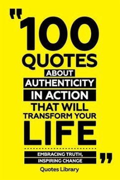 100 Quotes About Authenticity In Action That Will Transform Your Life - Embracing Truth, Inspiring Change (eBook, ePUB) - Quotes Library