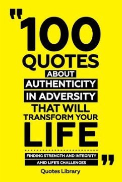 100 Quotes About Authenticity In Adversity That Will Transform Your Life - Finding Strength And Integrity Amid Life's Challenges (eBook, ePUB) - Quotes Library