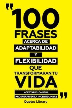 100 Frases Acerca De Adaptabilidad Y Flexibilidad Que Transformaran Tu Vida - Aceptar El Cambio, Prosperar En La Incertidumbre (eBook, ePUB) - Quotes Library