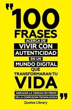 Cover 100 Frases Acerca De Vivir Con Autenticidad En Un Mundo Digital Que Transformaran Tu Vida - Abrazar La Verdad En Medio De La Confusion Tecnologica (eBook, ePUB)