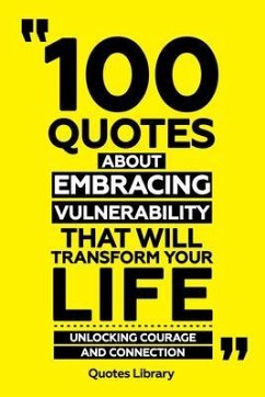 100 Quotes About Embracing Vulnerability That Will Transform Your Life - Unlocking Courage And Connection (eBook, ePUB) - Quotes Library