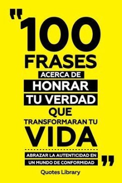 100 Frases Acerca De Honrar Tu Verdad Que Transformaran Tu Vida - Abrazar La Autenticidad En Un Mundo De Conformidad (eBook, ePUB) - Quotes Library