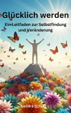 Glücklich werden, Ein Leitfaden zur Selbstfindung und Veränderung (eBook, ePUB) Glücklich werden, Ein Leitfaden zur Selbstfindung und Veränderung (eBook, ePUB)