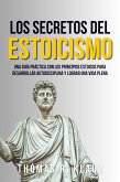 Los Secretos Del Estoicismo: Una Guía Práctica Con Los Principios Estoicos Para Desarrollar Autodisciplina Y Alcanzar Una Vida Plena (eBook, ePUB)