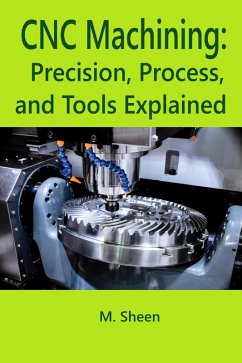 CNC Machining: Precision, Process, and Tools Explained (eBook, ePUB) - Sheen, M.