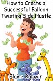 How to Create a Successful Balloon Twisting Side Hustle (eBook, ePUB)