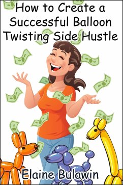 How to Create a Successful Balloon Twisting Side Hustle (eBook, ePUB) - Bulawin, Elaine