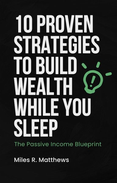 The Passive Income Blueprint: 10 Proven Strategies to Build Wealth While You Sleep (eBook, ePUB) The Passive Income Blueprint: 10 Proven Strategies to Build Wealth While You Sleep (eBook, ePUB)