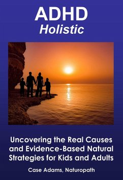 ADHD Holistic: Uncovering the Real Causes and Evidence-Based Natural Strategies for Kids and Adults (eBook, ePUB) - Adams, Case