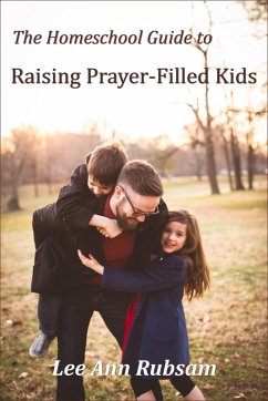 The Homeschool Guide to Raising Prayer-Filled Kids (eBook, ePUB) - Rubsam, Lee Ann