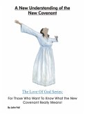 A New Understanding of the New Covenant: For Those Who Want To Know What the New Covenant Really Means. (The Love of God: God's Plan To Save You!, #5) (eBook, ePUB) A New Understanding of the New Covenant: For Those Who Want To Know What the New Covenant Really Means. (The Love of God: God's Plan To Save You!, #5) (eBook, ePUB)