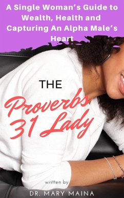 The Proverbs 31 Lady: A Single Woman's Guide to Wealth, Health and Capturing An Alpha Male's Heart (eBook, ePUB) - Maina, Mary