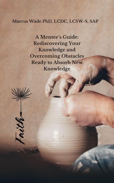 A Mentee's Guide: Rediscovering Your Knowledge and Overcoming Obstacles Ready to Absorb New Knowledge (eBook, ePUB) A Mentee's Guide: Rediscovering Your Knowledge and Overcoming Obstacles Ready to Absorb New Knowledge (eBook, ePUB)