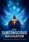 The Subconscious Navigator: Charting Your Course to Success (eBook, ePUB) The Subconscious Navigator: Charting Your Course to Success (eBook, ePUB)