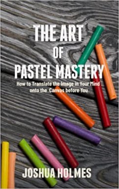 Cover The Art of Pastel Mastery: How to Translate the Image in Your Mind onto the Canvas before You (The Art of Mastery Series, #1) (eBook, ePUB)