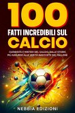 100 Fatti Incredibili sul Calcio - Curiosità e Misteri del Calcio, dalle Storie Più Assurde alle Verità Nascoste del Pallone (eBook, ePUB)