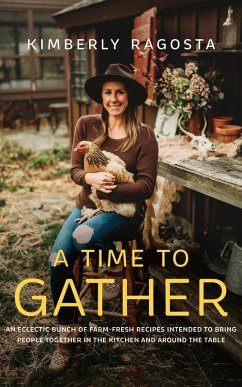 A Time to Gather: An Eclectic Bunch of Farm-Fresh Recipes Intended to Bring People Together in the Kitchen and Around the Table (eBook, ePUB) - Ragosta, Kimberly