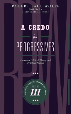 A Credo for Progressives: Essays on Political Theory and Practical Politics (The Collected Papers of Robert Paul Wolff, #3) (eBook, ePUB) - Wolff, Robert Paul