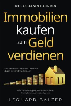 Cover Immobilien kaufen zum Geld verdienen - Die 5 goldenen Techniken: Wie Sie verborgene Schätze auf dem Immobilienmarkt entdecken. So sichern Sie sich hohe Renditen durch clevere Investitionen (eBook, ePUB)