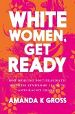 White Women, Get Ready: How Healing Post-Traumatic Mistress Syndrome Leads to Anti-Racist Change (eBook, ePUB)