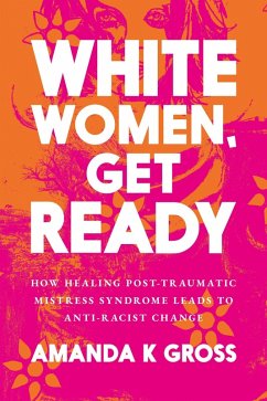 White Women, Get Ready: How Healing Post-Traumatic Mistress Syndrome Leads to Anti-Racist Change (eBook, ePUB) - Gross, Amanda K