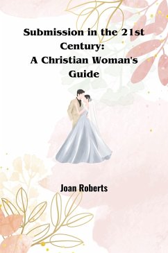 Submission in the 21st Century: A Christian Woman's Guide (eBook, ePUB) - Roberts, Joan