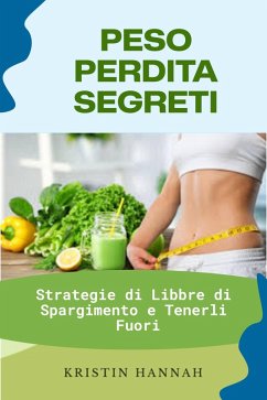 Peso Perdita Segreti: Strategie di Libbre di Spargimento e Tenerli Fuori (eBook, ePUB) - Hannah, Kristin