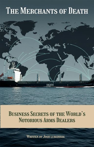 The Merchants of Death: Business Secrets of the World's Notorious Arms Dealers (eBook, ePUB) The Merchants of Death: Business Secrets of the World's Notorious Arms Dealers (eBook, ePUB)