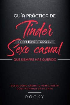Cover Guía Práctica de Tinder para Tener Todo el Sexo Casual Que Siempre Has Querido: ( Desde cómo crear tu perfil hasta cómo echarla de tu casa) (eBook, ePUB)