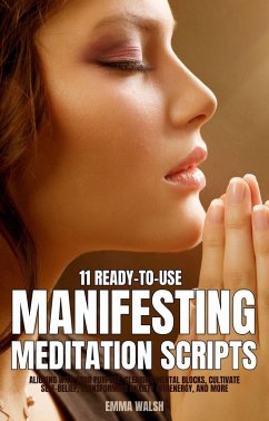 11 Ready-To-Use Manifestation Meditation Scripts: Aligning with Your Purpose, Clearing Mental Blocks, Cultivate Self-Belief, Transforming Anxiety into Energy, and More (Self-Love Guided Meditation Scripts, #3) (eBook, ePUB) - Walsh, Emma